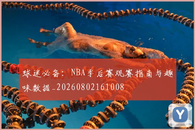 球迷必备:NBA季后赛观赛指南与趣味数据_20260802161008