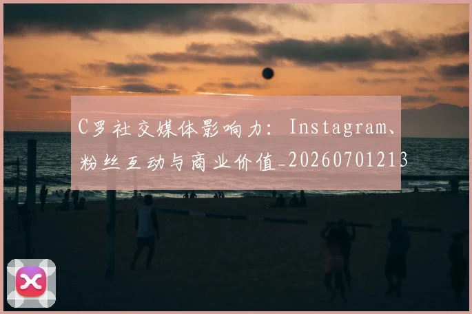 C罗社交媒体影响力:Instagram、粉丝互动与商业价值_20260701213857