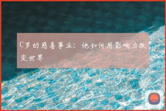 C罗的慈善事业:他如何用影响力改变世界