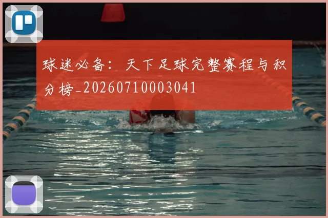 球迷必备：天下足球完整赛程与积分榜_20260710003041