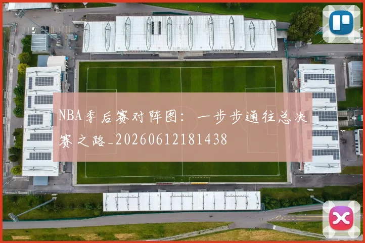 NBA季后赛对阵图:一步步通往总决赛之路_20260612181438