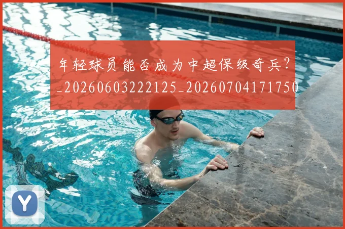 年轻球员能否成为中超保级奇兵?_20260603222125_20260704171750