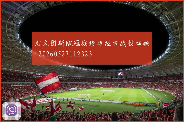 尤文图斯欧冠战绩与经典战役回顾_20260527112323