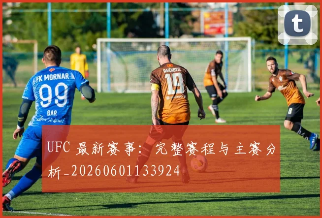 UFC 最新赛事：完整赛程与主赛分析_20260601133924