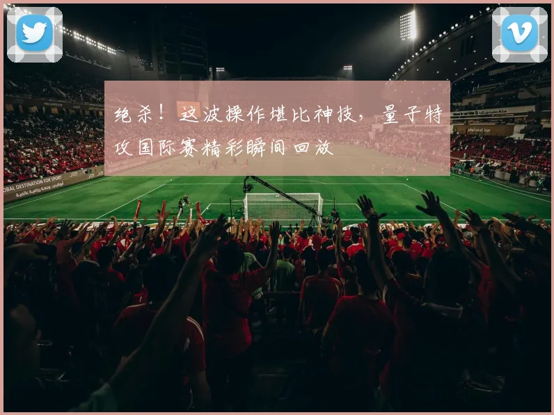 绝杀!这波操作堪比神技,量子特攻国际赛精彩瞬间回放