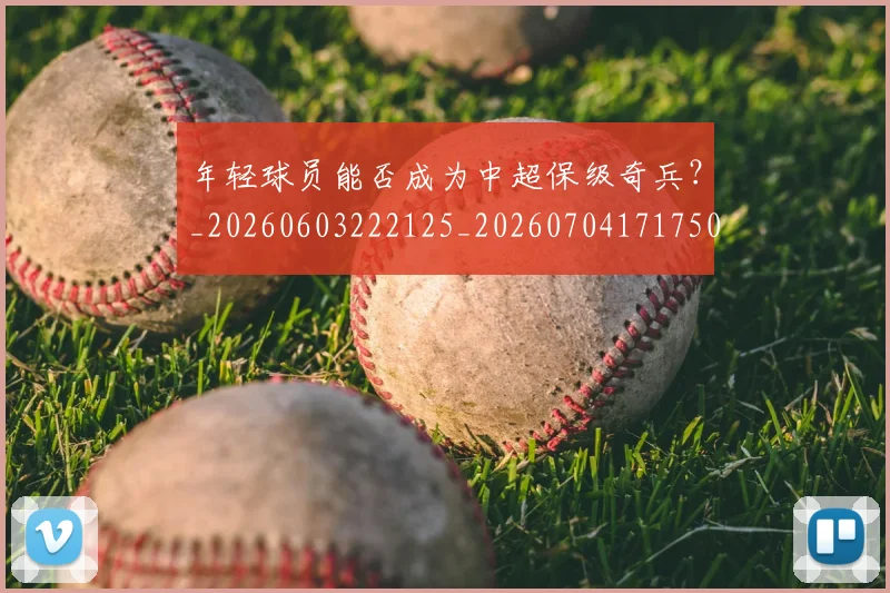 年轻球员能否成为中超保级奇兵？_20260603222125_20260704171750