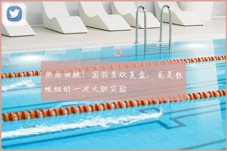 热血回顾!国羽男双复盘,竟是教练组的一次大胆实验