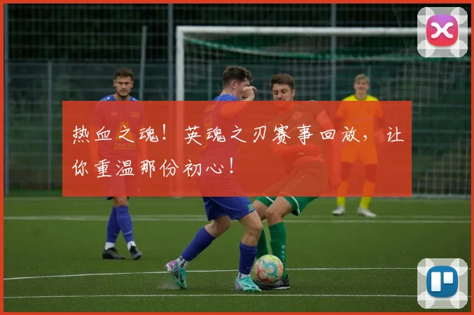 热血之魂!英魂之刃赛事回放,让你重温那份初心!