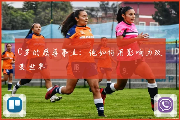C罗的慈善事业:他如何用影响力改变世界