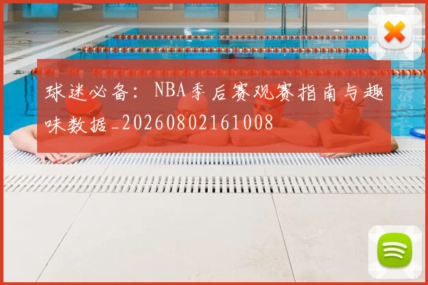 球迷必备：NBA季后赛观赛指南与趣味数据_20260802161008