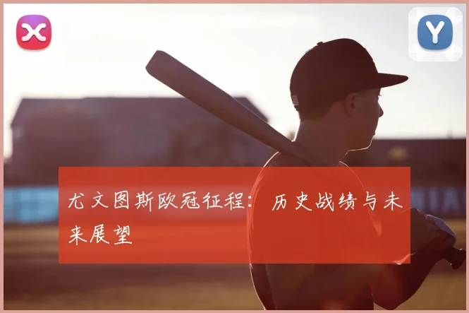 尤文图斯欧冠征程:历史战绩与未来展望