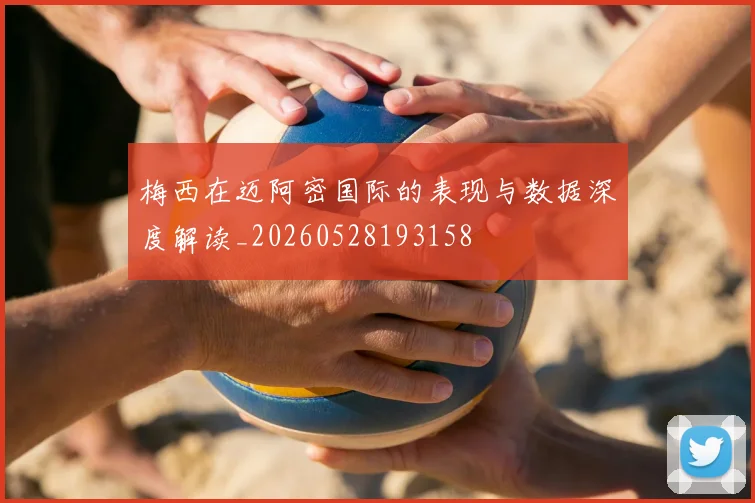 梅西在迈阿密国际的表现与数据深度解读_20260528193158