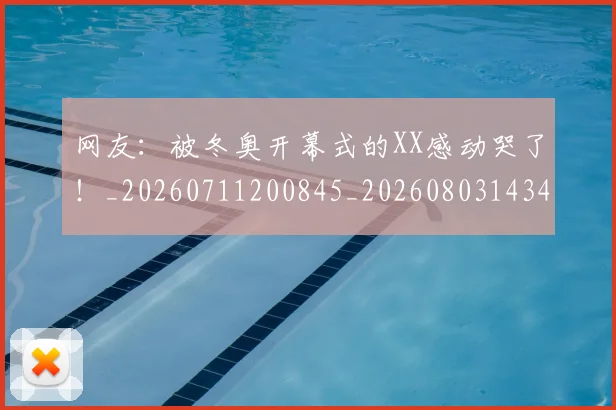 网友:被冬奥开幕式的XX感动哭了!_20260711200845_20260803143456