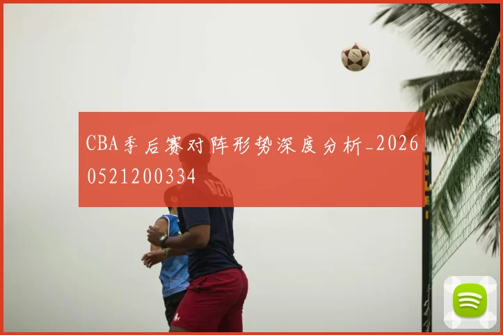 CBA季后赛对阵形势深度分析_20260521200334