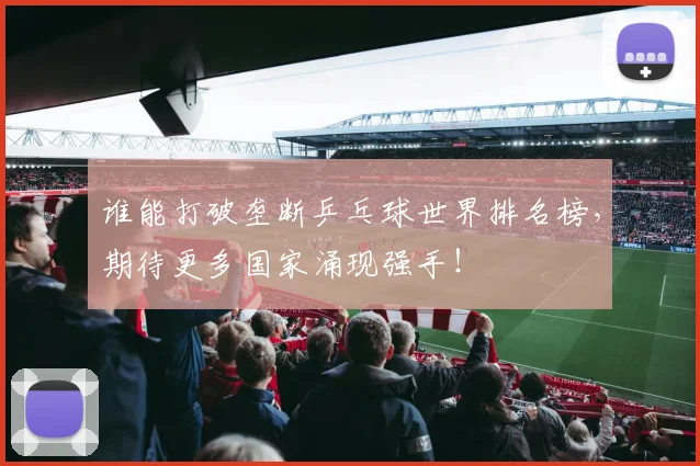 谁能打破垄断乒乓球世界排名榜,期待更多国家涌现强手!