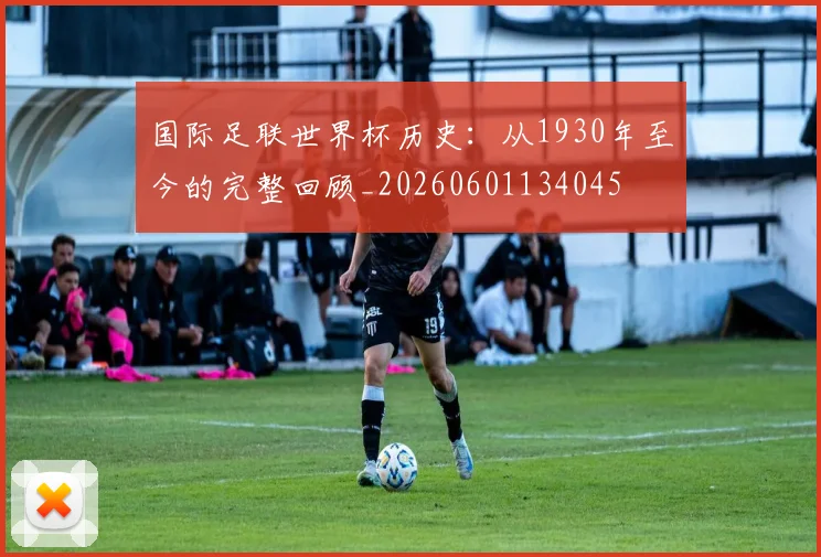 国际足联世界杯历史:从1930年至今的完整回顾_20260601134045