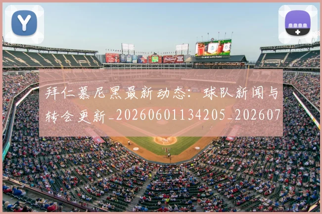 拜仁慕尼黑最新动态:球队新闻与转会更新_20260601134205_20260707014653