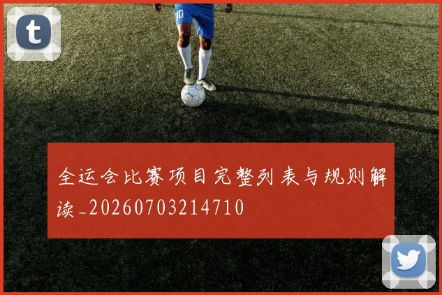 全运会比赛项目完整列表与规则解读_20260703214710
