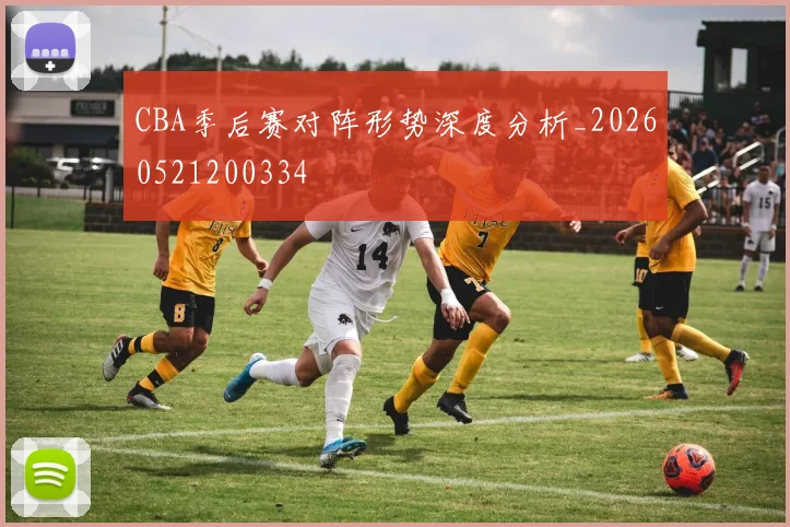 CBA季后赛对阵形势深度分析_20260521200334