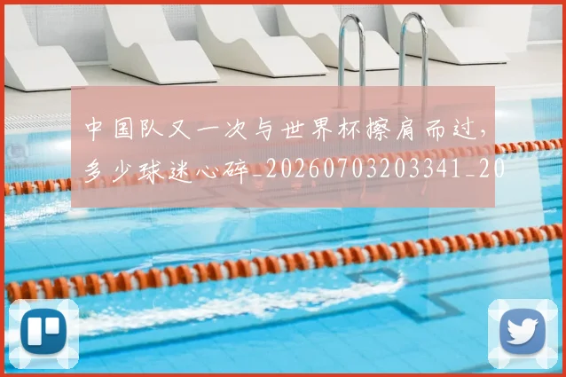 中国队又一次与世界杯擦肩而过，多少球迷心碎_20260703203341_20260716184018