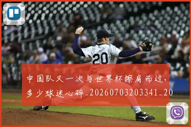中国队又一次与世界杯擦肩而过，多少球迷心碎_20260703203341_20260716184018