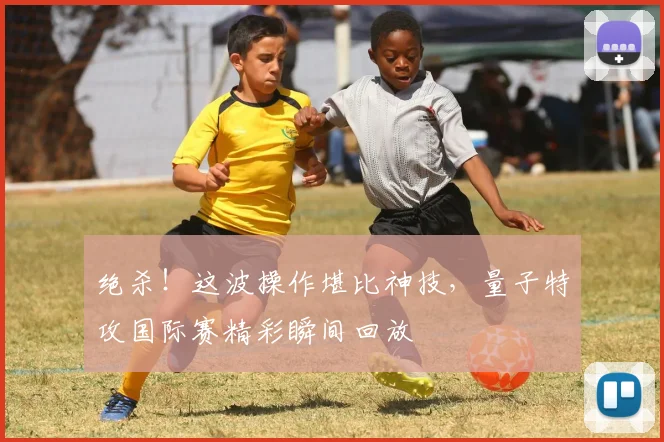 绝杀!这波操作堪比神技,量子特攻国际赛精彩瞬间回放