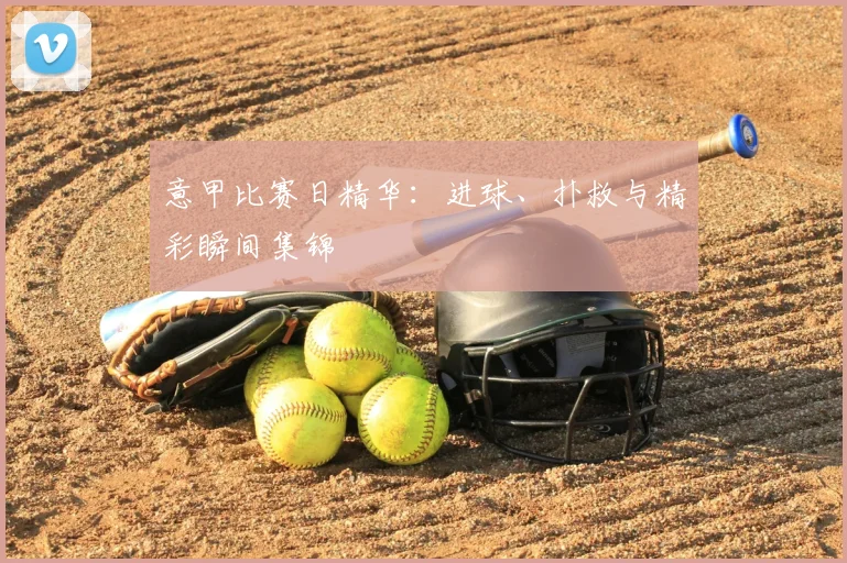 意甲比赛日精华：进球、扑救与精彩瞬间集锦
