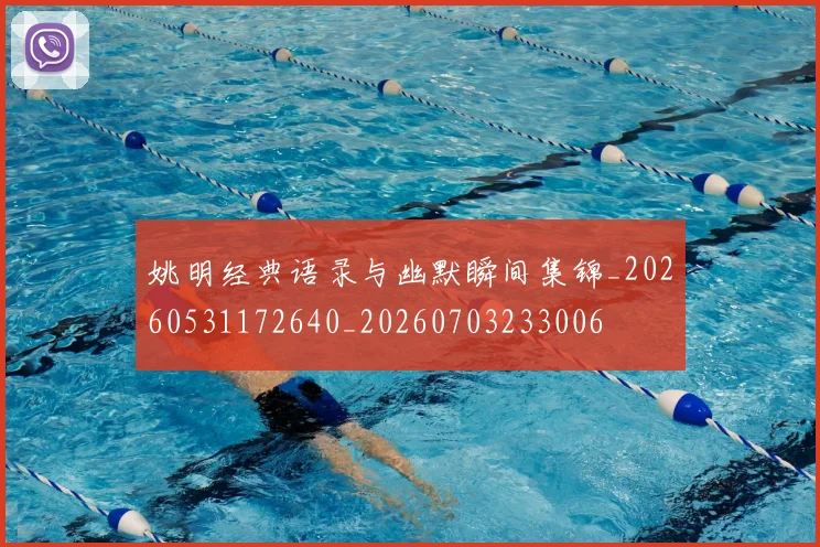 姚明经典语录与幽默瞬间集锦_20260531172640_20260703233006