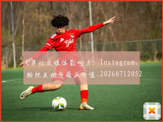 C罗社交媒体影响力：Instagram、粉丝互动与商业价值_20260712052915