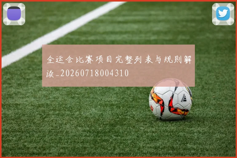 全运会比赛项目完整列表与规则解读_20260718004310