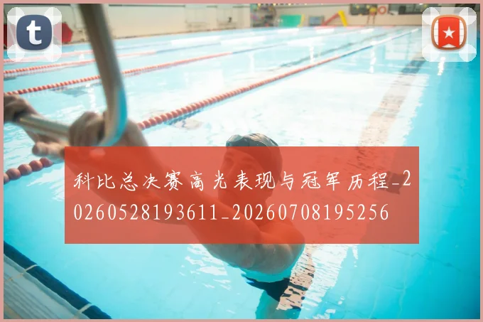 科比总决赛高光表现与冠军历程_20260528193611_20260708195256
