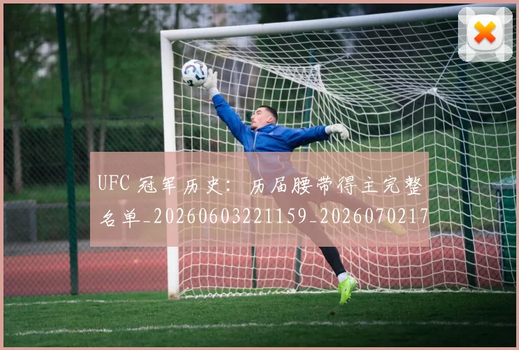 UFC 冠军历史:历届腰带得主完整名单_20260603221159_20260702172040