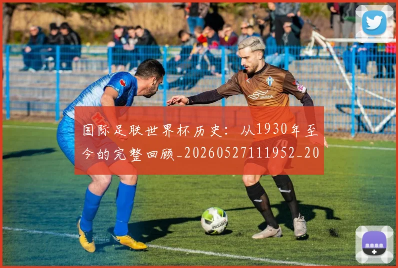 国际足联世界杯历史：从1930年至今的完整回顾_20260527111952_20260703224748_20260719170004