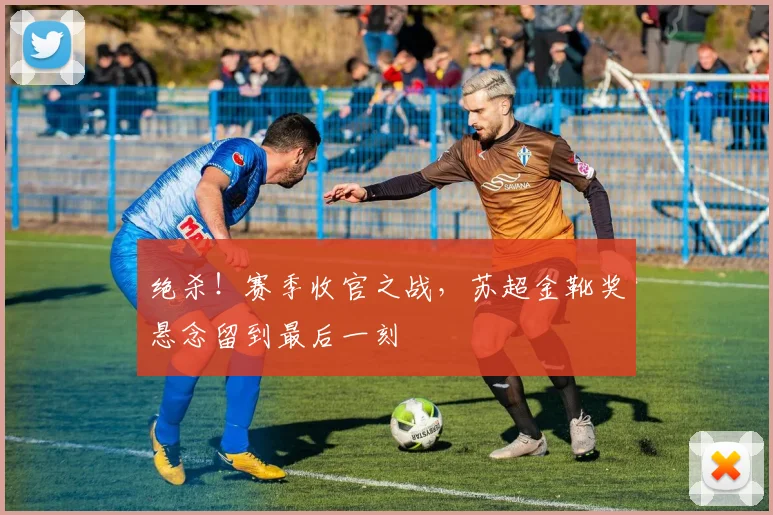 绝杀!赛季收官之战,苏超金靴奖悬念留到最后一刻