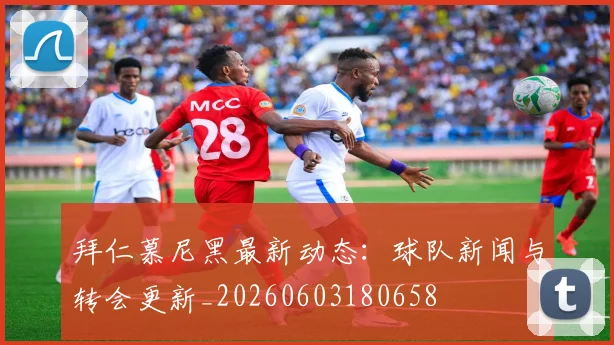 拜仁慕尼黑最新动态:球队新闻与转会更新_20260603180658
