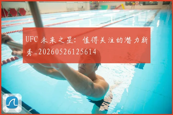 UFC 未来之星:值得关注的潜力新秀_20260526125614