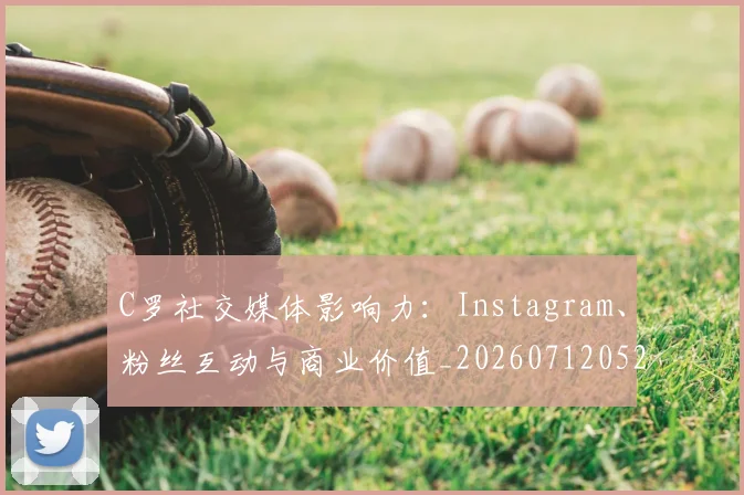 C罗社交媒体影响力:Instagram、粉丝互动与商业价值_20260712052915