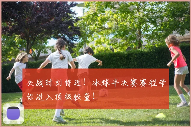 决战时刻将近!冰球半决赛赛程带你进入顶级较量!