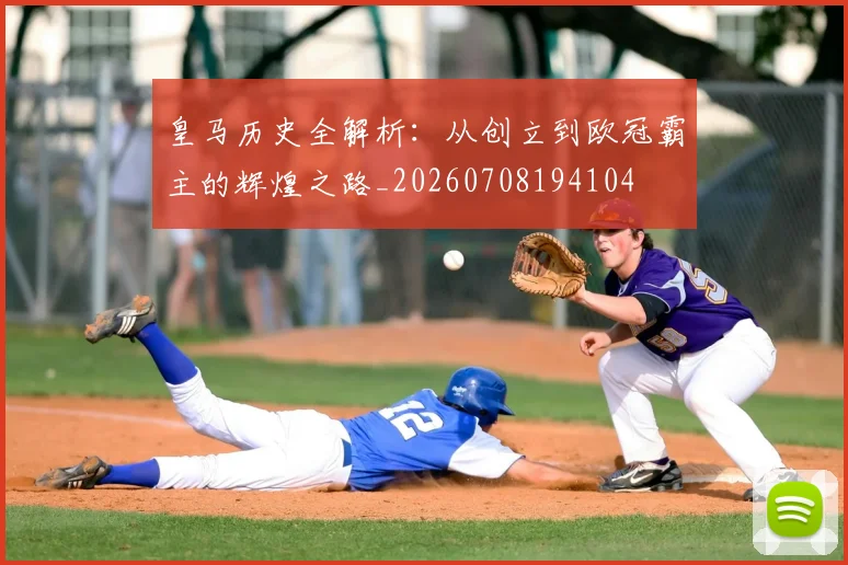 皇马历史全解析:从创立到欧冠霸主的辉煌之路_20260708194104