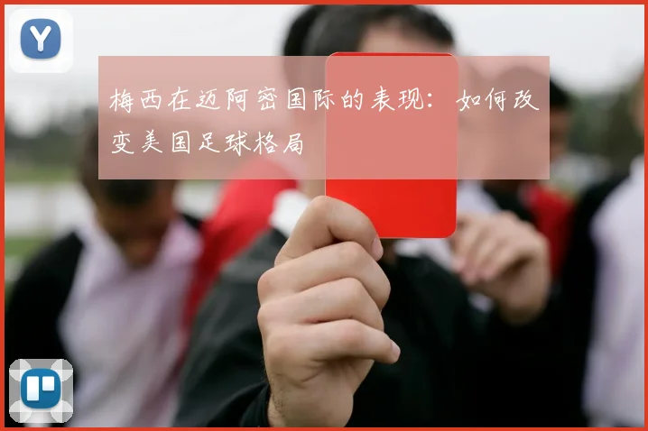 梅西在迈阿密国际的表现：如何改变美国足球格局