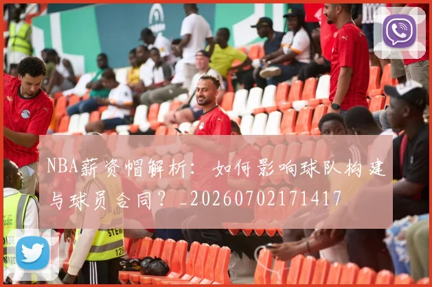 NBA薪资帽解析:如何影响球队构建与球员合同?_20260702171417