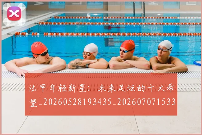 法甲年轻新星:未来足坛的十大希望_20260528193435_20260707153343